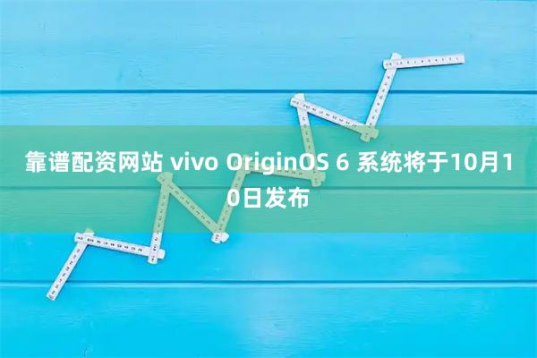 靠谱配资网站 vivo OriginOS 6 系统将于10月10日发布