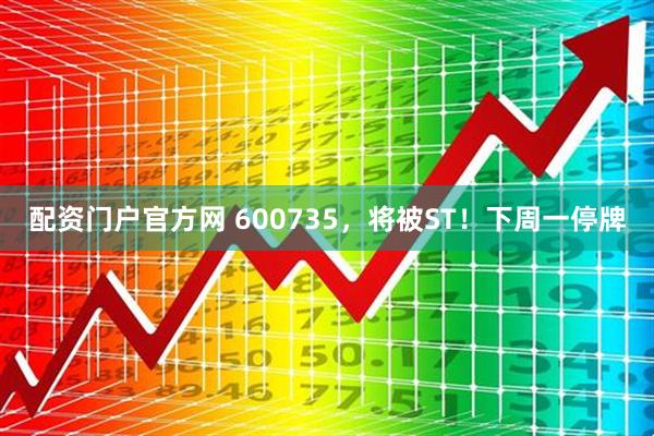 配资门户官方网 600735，将被ST！下周一停牌