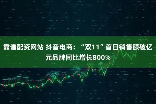 靠谱配资网站 抖音电商：“双11”首日销售额破亿元品牌同比增长800%