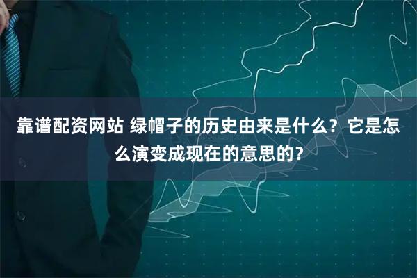 靠谱配资网站 绿帽子的历史由来是什么？它是怎么演变成现在的意思的？