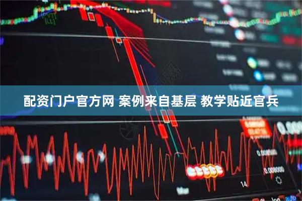配资门户官方网 案例来自基层 教学贴近官兵