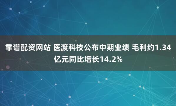 靠谱配资网站 医渡科技公布中期业绩 毛利约1.34亿元同比增长14.2%