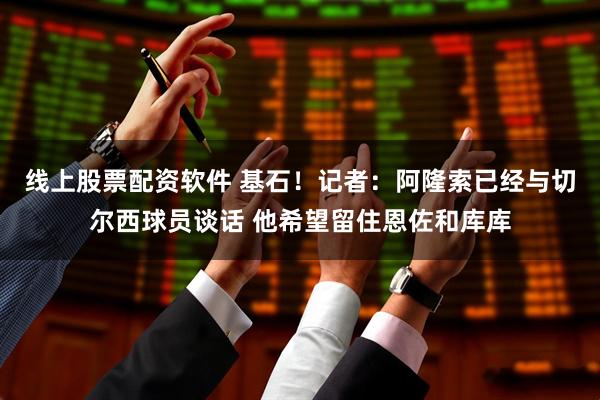 线上股票配资软件 基石！记者：阿隆索已经与切尔西球员谈话 他希望留住恩佐和库库