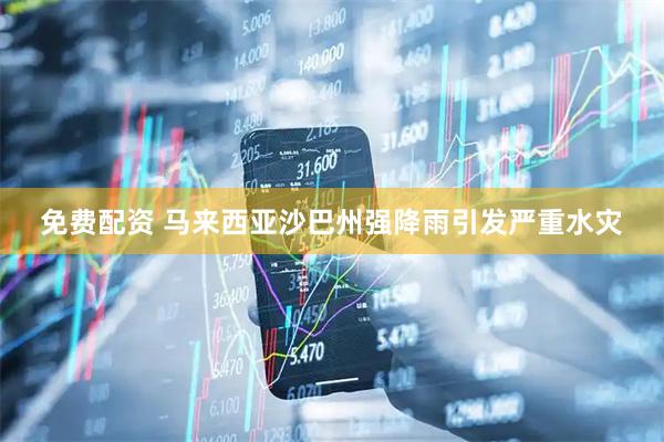 免费配资 马来西亚沙巴州强降雨引发严重水灾