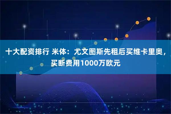 十大配资排行 米体：尤文图斯先租后买维卡里奥，买断费用1000万欧元