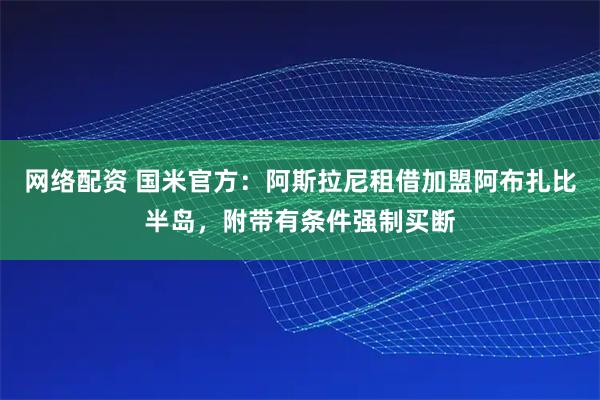 网络配资 国米官方：阿斯拉尼租借加盟阿布扎比半岛，附带有条件强制买断