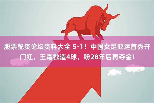 股票配资论坛资料大全 5-1！中国女足亚运首秀开门红，王霜独造4球，盼28年后再夺金！