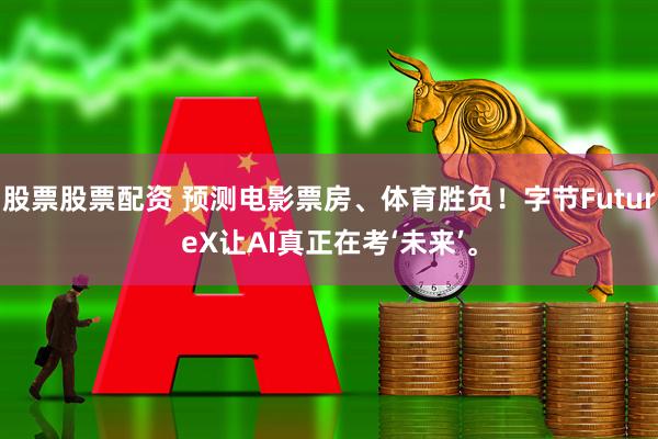 股票股票配资 预测电影票房、体育胜负！字节FutureX让AI真正在考‘未来’。